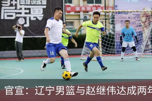 官宣：辽宁男篮与赵继伟达成两年D类合同续约